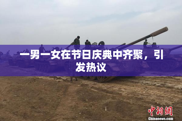 一男一女在节日庆典中齐聚，引发热议