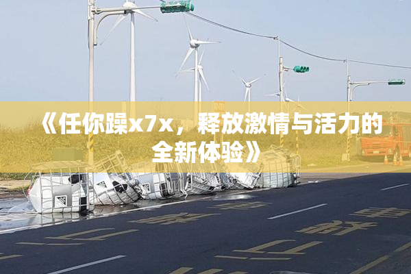 《任你躁x7x，释放激情与活力的全新体验》