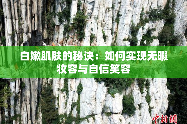 白嫩肌肤的秘诀：如何实现无暇妆容与自信笑容