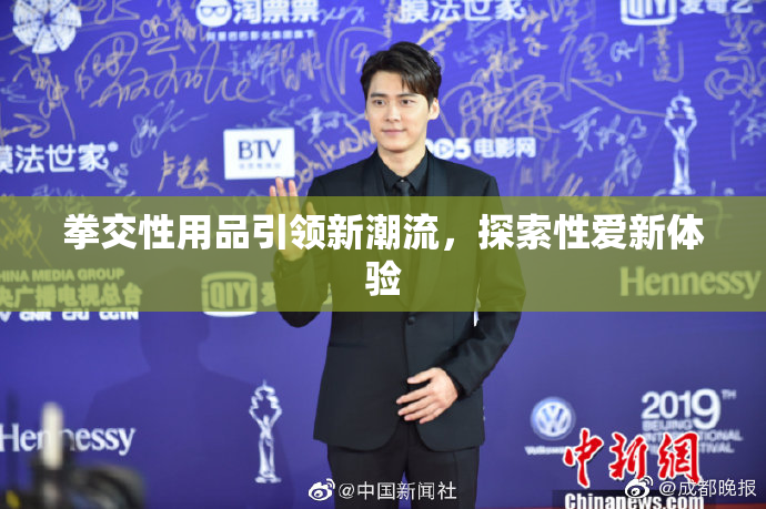 拳交性用品引领新潮流，探索性爱新体验
