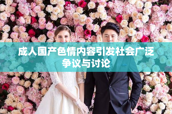 成人国产色情内容引发社会广泛争议与讨论