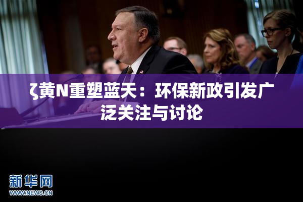 ζ黄Ν重塑蓝天：环保新政引发广泛关注与讨论
