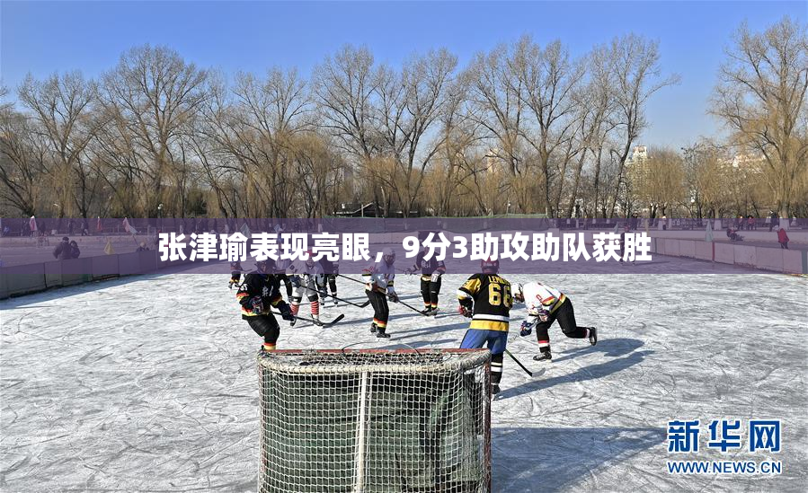 张津瑜表现亮眼，9分3助攻助队获胜