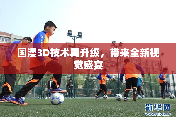 国漫3D技术再升级，带来全新视觉盛宴