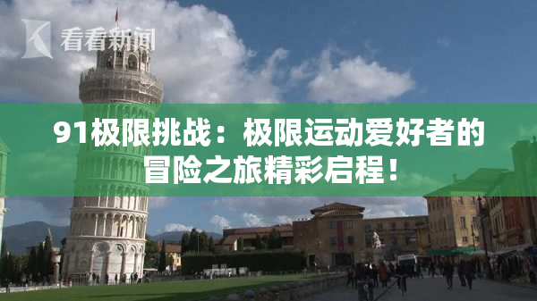 91极限挑战：极限运动爱好者的冒险之旅精彩启程！