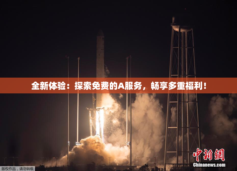 全新体验：探索免费的A服务，畅享多重福利！