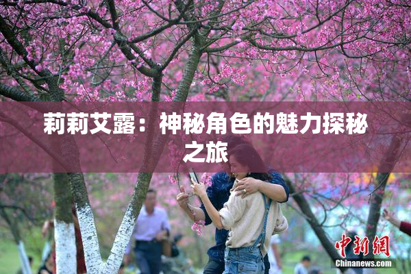 莉莉艾露：神秘角色的魅力探秘之旅