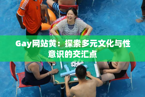 Gay网站黄：探索多元文化与性意识的交汇点