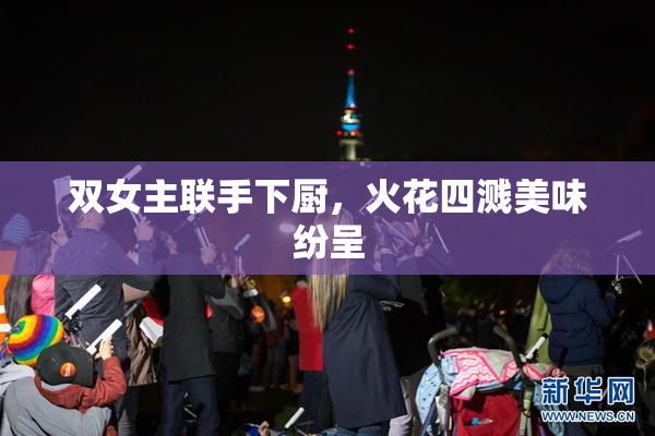 双女主联手下厨，火花四溅美味纷呈