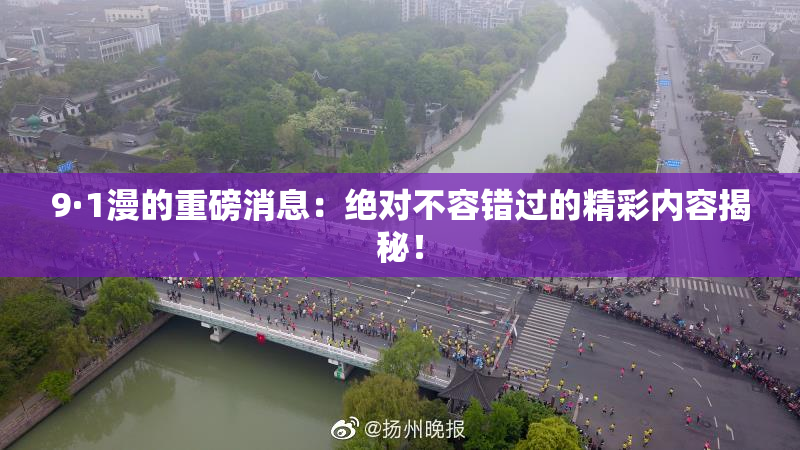 9·1漫的重磅消息：绝对不容错过的精彩内容揭秘！