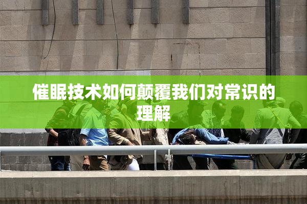 催眠技术如何颠覆我们对常识的理解