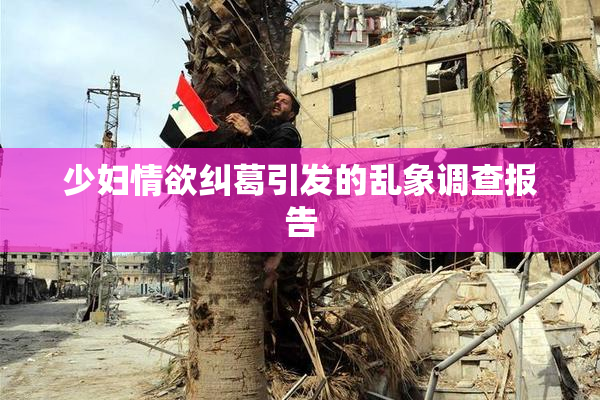 少妇情欲纠葛引发的乱象调查报告
