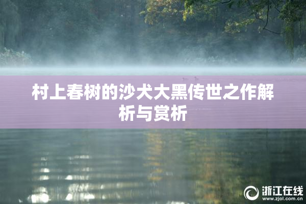 村上春树的沙犬大黑传世之作解析与赏析