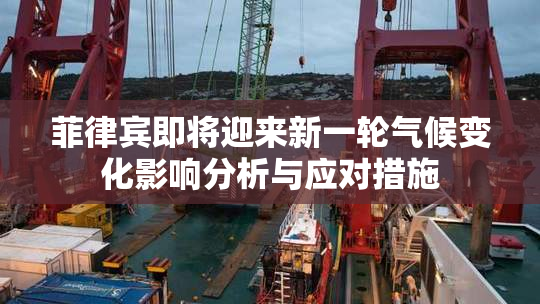 菲律宾即将迎来新一轮气候变化影响分析与应对措施