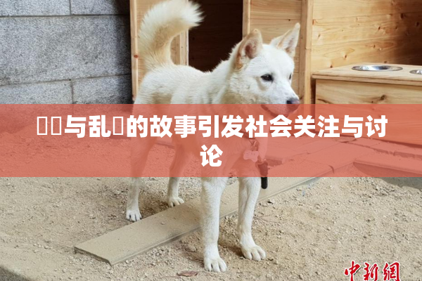 妺妺与乱婬的故事引发社会关注与讨论