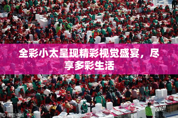 全彩小太呈现精彩视觉盛宴，尽享多彩生活