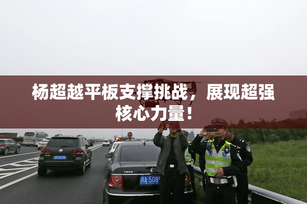 杨超越平板支撑挑战，展现超强核心力量！