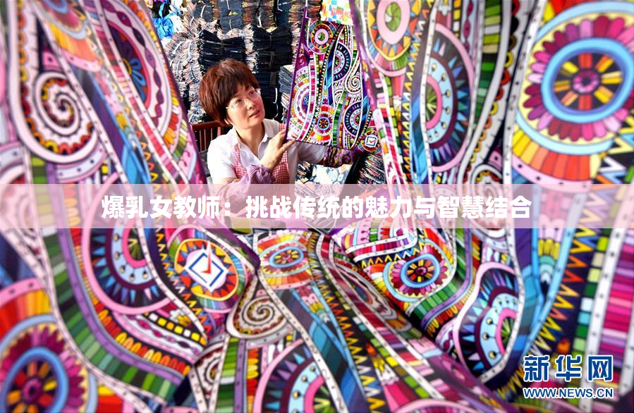爆乳女教师：挑战传统的魅力与智慧结合