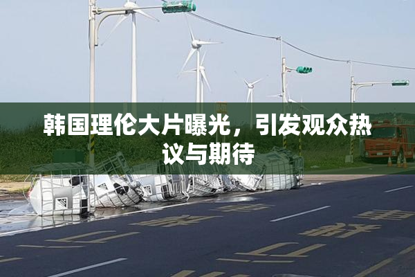 韩国理伦大片曝光，引发观众热议与期待