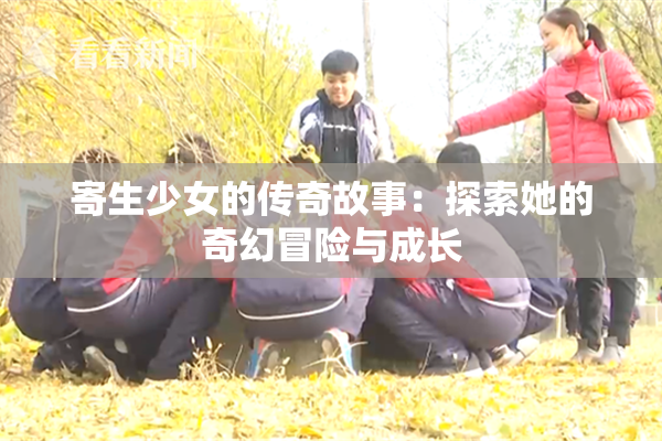 寄生少女的传奇故事：探索她的奇幻冒险与成长