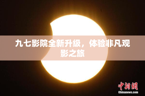九七影院全新升级，体验非凡观影之旅