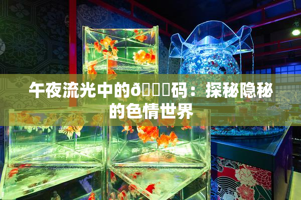 午夜流光中的🈚码：探秘隐秘的色情世界