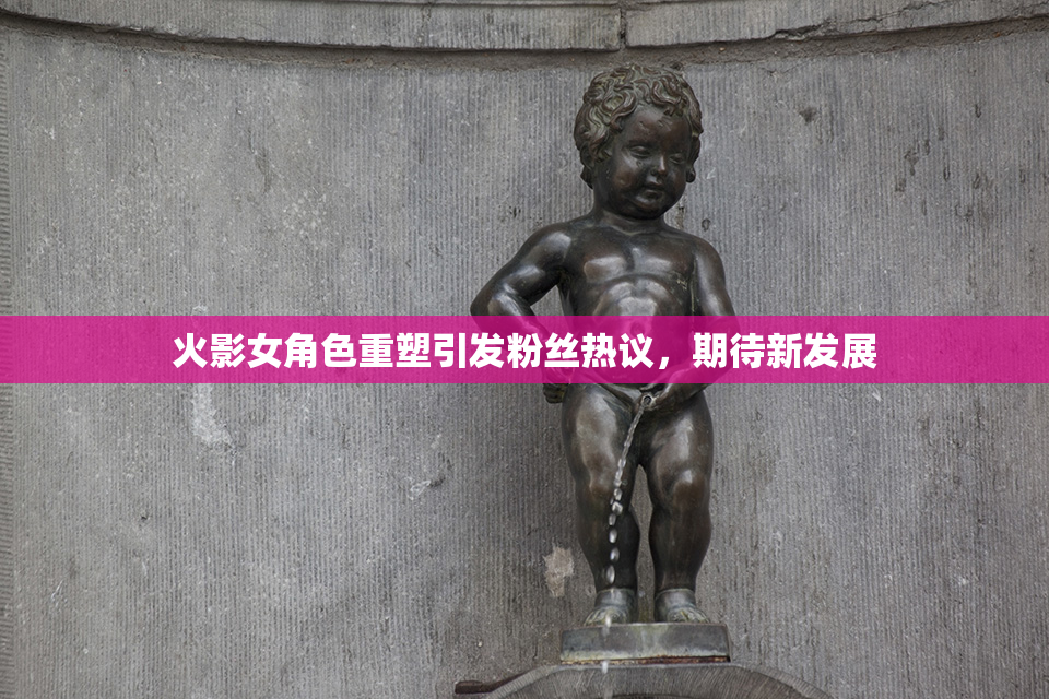 火影女角色重塑引发粉丝热议，期待新发展