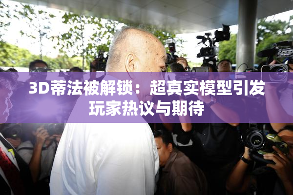 3D蒂法被解锁：超真实模型引发玩家热议与期待