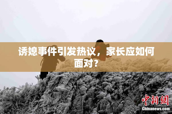 诱媳事件引发热议，家长应如何面对？