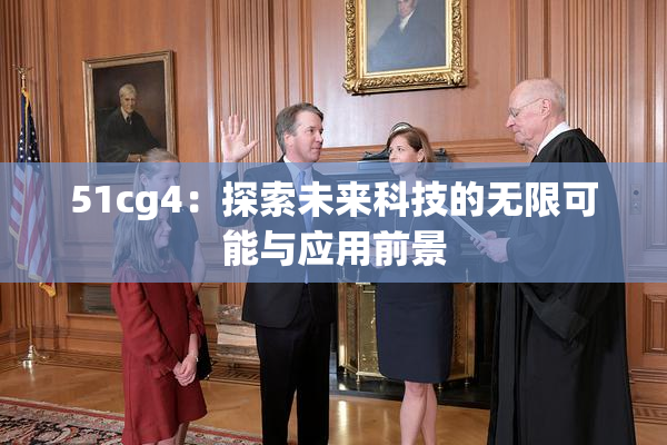 51cg4：探索未来科技的无限可能与应用前景