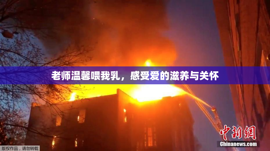 老师温馨喂我乳，感受爱的滋养与关怀