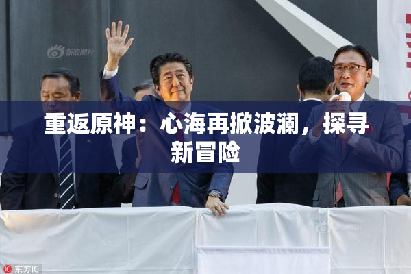 重返原神：心海再掀波澜，探寻新冒险