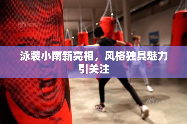 泳装小南新亮相，风格独具魅力引关注