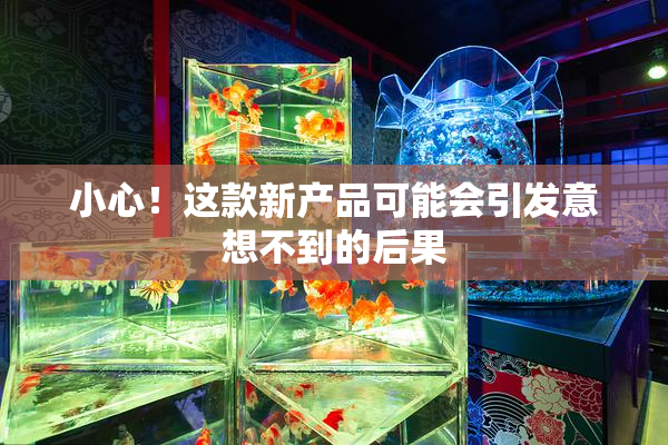 小心！这款新产品可能会引发意想不到的后果