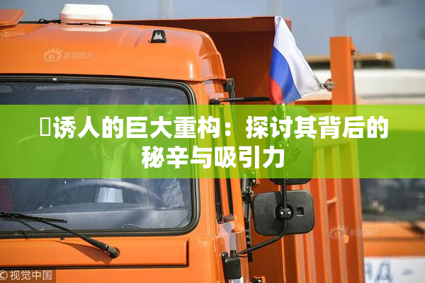 巜诱人的巨大重构：探讨其背后的秘辛与吸引力