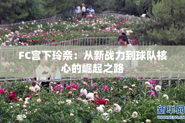 FC宫下玲奈：从新战力到球队核心的崛起之路