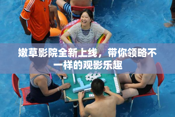 嫩草影院全新上线，带你领略不一样的观影乐趣