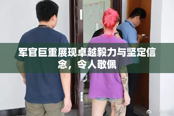 军官巨重展现卓越毅力与坚定信念，令人敬佩