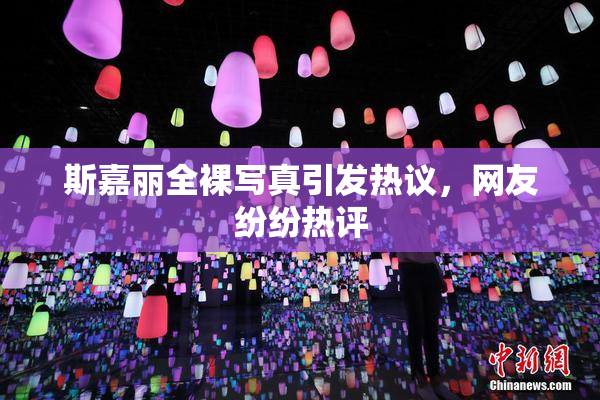 斯嘉丽全裸写真引发热议，网友纷纷热评