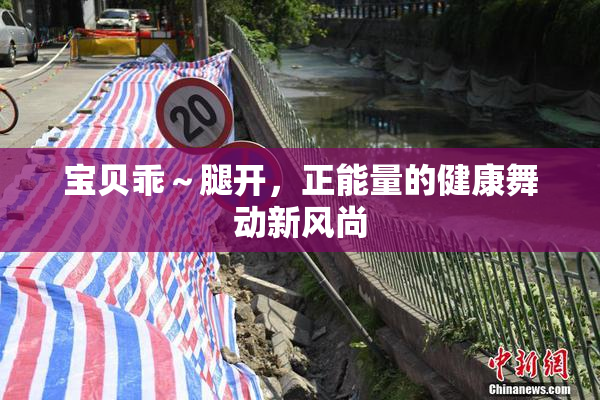 宝贝乖～腿开，正能量的健康舞动新风尚