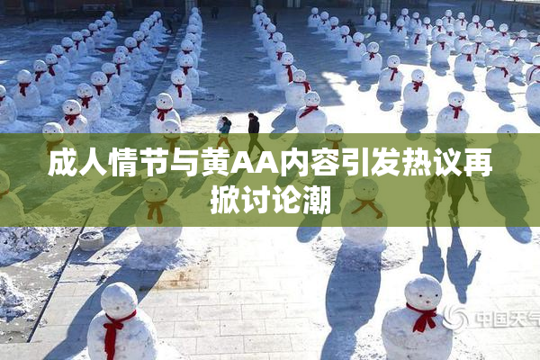 成人情节与黄AA内容引发热议再掀讨论潮