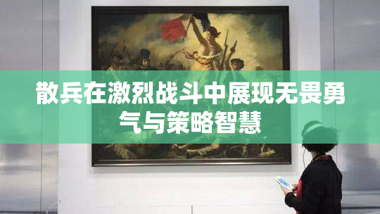 散兵在激烈战斗中展现无畏勇气与策略智慧