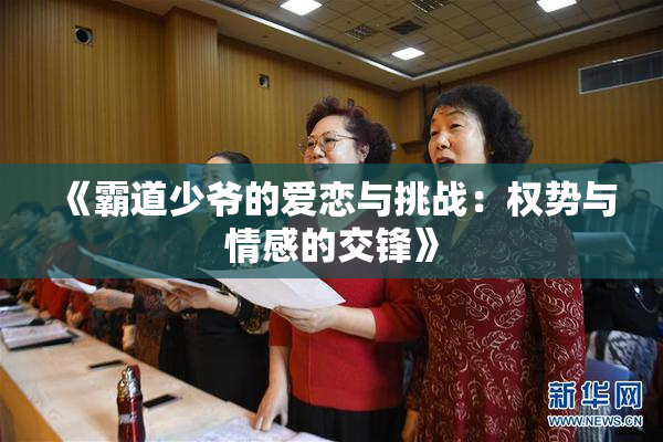 《霸道少爷的爱恋与挑战：权势与情感的交锋》