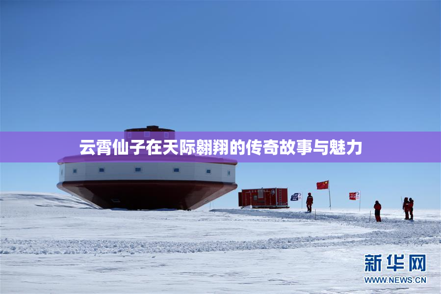 云霄仙子在天际翱翔的传奇故事与魅力