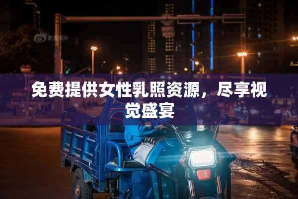 免费提供女性乳照资源，尽享视觉盛宴