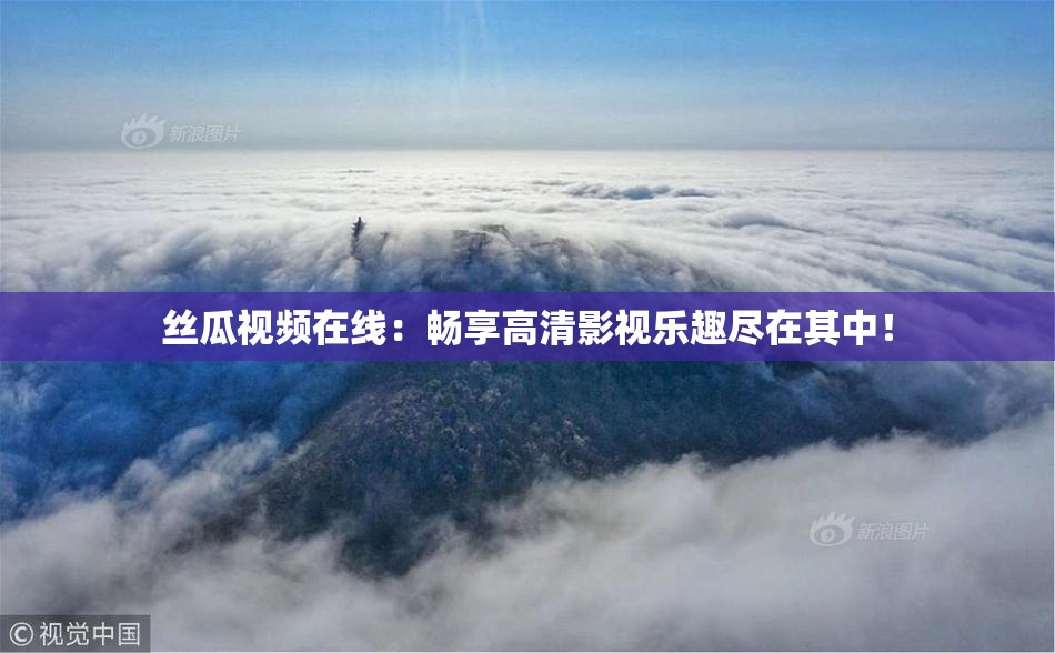 丝瓜视频在线：畅享高清影视乐趣尽在其中！