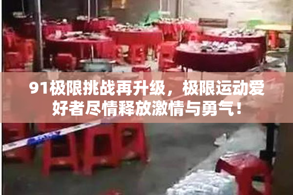 91极限挑战再升级，极限运动爱好者尽情释放激情与勇气！