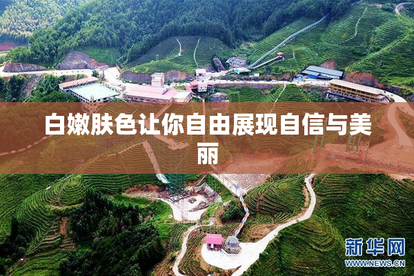 白嫩肤色让你自由展现自信与美丽