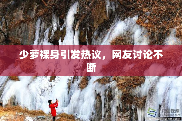 少萝裸身引发热议，网友讨论不断