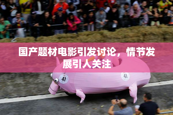 国产题材电影引发讨论，情节发展引人关注